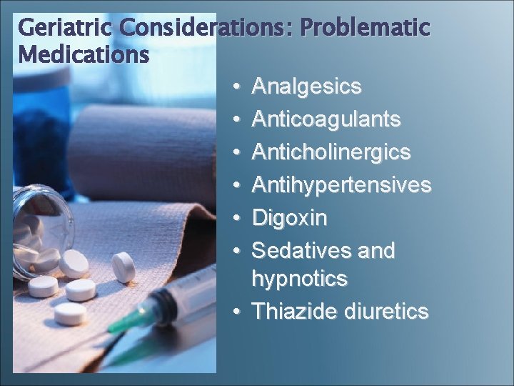 Geriatric Considerations: Problematic Medications • Analgesics • Anticoagulants • Anticholinergics • Antihypertensives • Digoxin Geriatric Considerations: Problematic Medications • Analgesics • Anticoagulants • Anticholinergics • Antihypertensives • Digoxin
