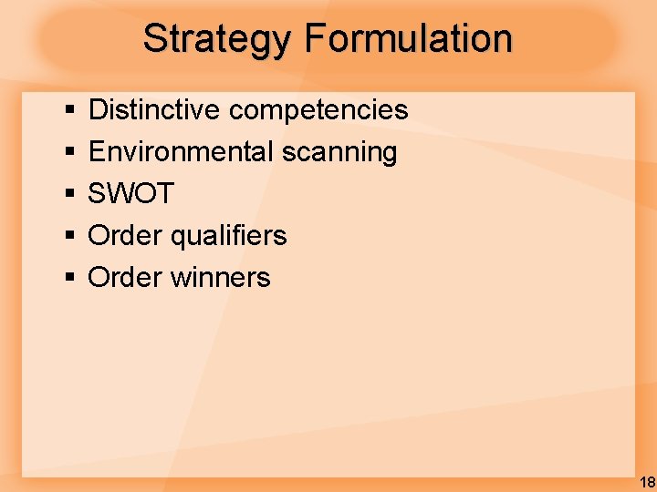 Strategy Formulation § § § Distinctive competencies Environmental scanning SWOT Order qualifiers Order winners Strategy Formulation § § § Distinctive competencies Environmental scanning SWOT Order qualifiers Order winners