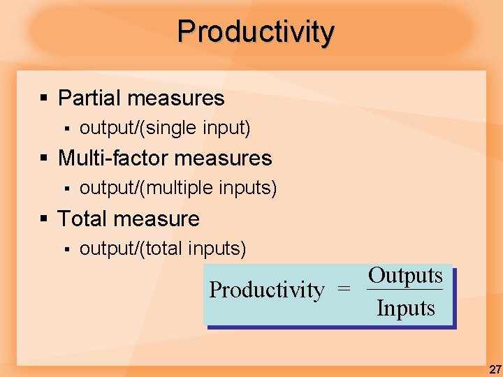 Productivity § Partial measures § output/(single input) § Multi-factor measures § output/(multiple inputs) § Productivity § Partial measures § output/(single input) § Multi-factor measures § output/(multiple inputs) §