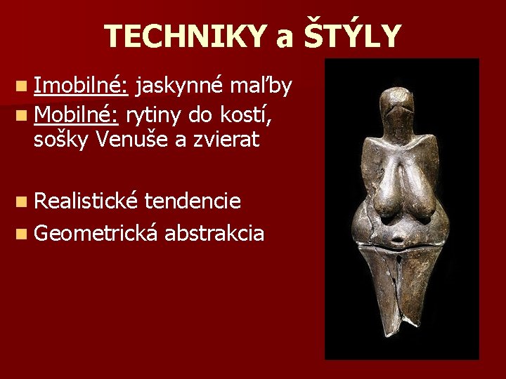 TECHNIKY a ŠTÝLY n Imobilné: jaskynné maľby n Mobilné: rytiny do kostí, sošky Venuše