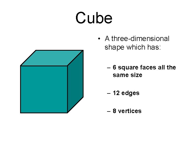 Cube • A three-dimensional shape which has: – 6 square faces all the same