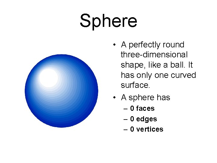 Sphere • A perfectly round three-dimensional shape, like a ball. It has only one