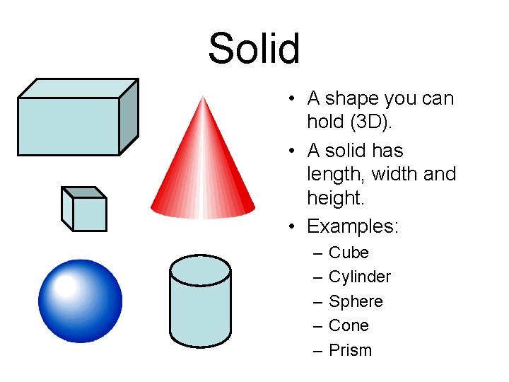 Solid • A shape you can hold (3 D). • A solid has length,