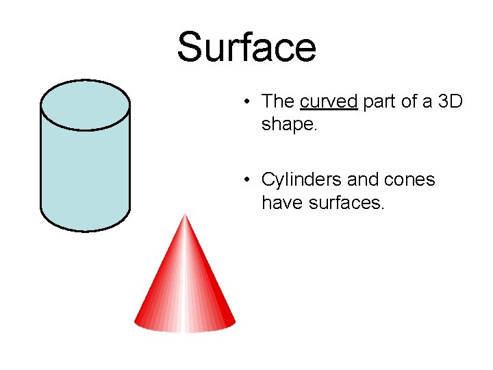 Surface • The curved part of a 3 D shape. • Cylinders and cones