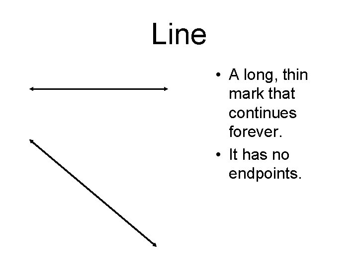 Line • A long, thin mark that continues forever. • It has no endpoints.