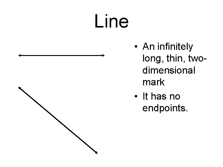 Line • An infinitely long, thin, twodimensional mark • It has no endpoints. 