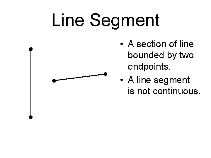 Line Segment • A section of line bounded by two endpoints. • A line