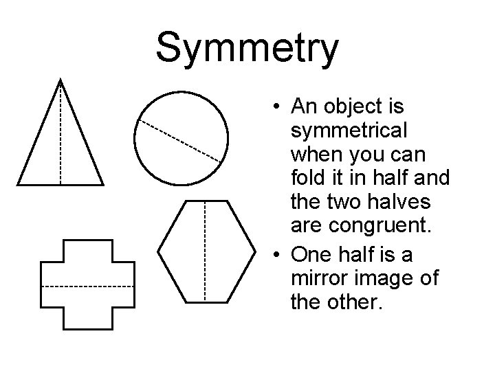 Symmetry • An object is symmetrical when you can fold it in half and