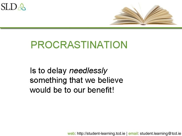PROCRASTINATION Is to delay needlessly something that we believe would be to our benefit!