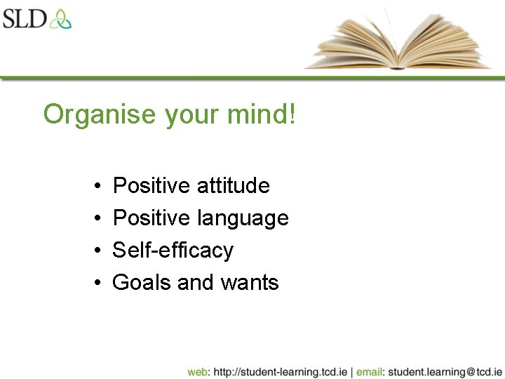 Organise your mind! • • Positive attitude Positive language Self-efficacy Goals and wants 