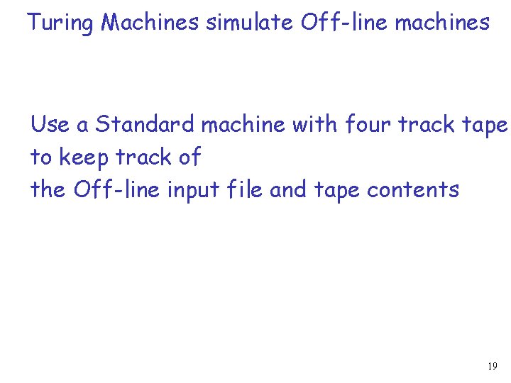 Turing Machines simulate Off-line machines Use a Standard machine with four track tape to