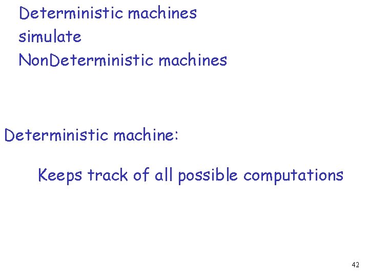 Deterministic machines simulate Non. Deterministic machines Deterministic machine: Keeps track of all possible computations