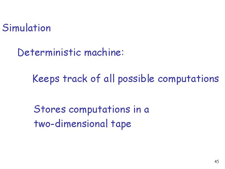 Simulation Deterministic machine: Keeps track of all possible computations Stores computations in a two-dimensional