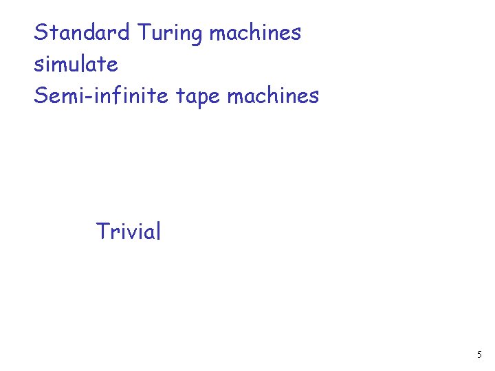 Standard Turing machines simulate Semi-infinite tape machines Trivial 5 