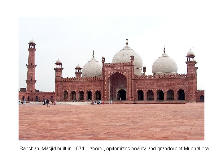 Badshahi Masjid built in 1674 Lahore , epitomizes beauty and grandeur of Mughal era Badshahi Masjid built in 1674 Lahore , epitomizes beauty and grandeur of Mughal era