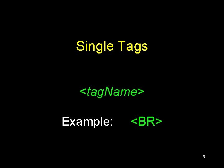 Single Tags <tag. Name> Example: <BR> 5 