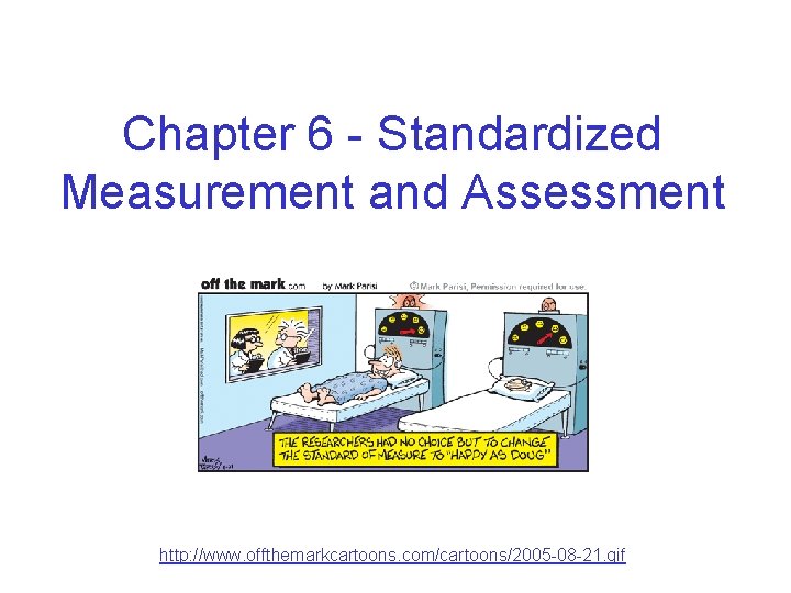 Chapter 6 - Standardized Measurement and Assessment http: //www. offthemarkcartoons. com/cartoons/2005 -08 -21. gif