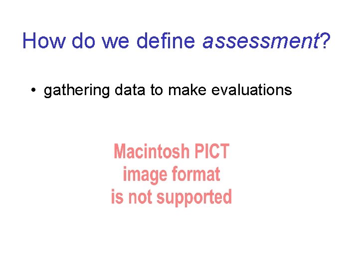 How do we define assessment? • gathering data to make evaluations 