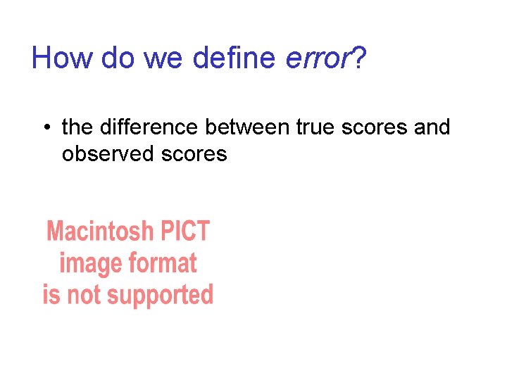 How do we define error? • the difference between true scores and observed scores