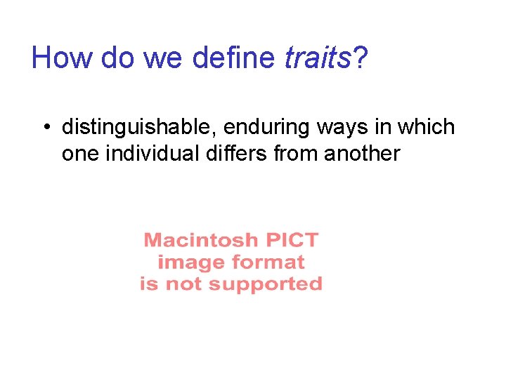 How do we define traits? • distinguishable, enduring ways in which one individual differs