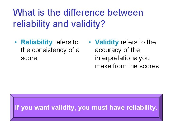What is the difference between reliability and validity? • Reliability refers to the consistency