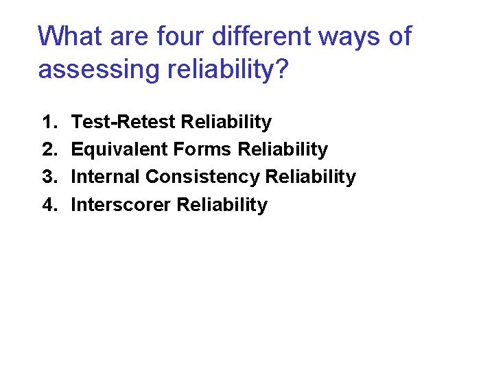 What are four different ways of assessing reliability? 1. 2. 3. 4. Test-Retest Reliability