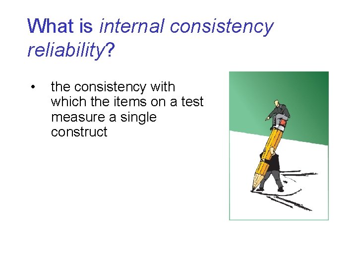 What is internal consistency reliability? • the consistency with which the items on a