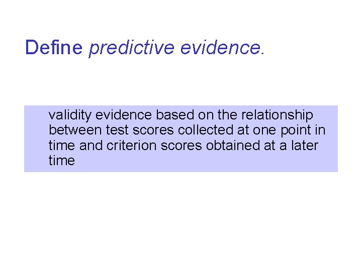 Define predictive evidence. validity evidence based on the relationship between test scores collected at