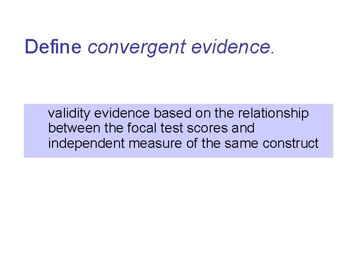 Define convergent evidence. validity evidence based on the relationship between the focal test scores