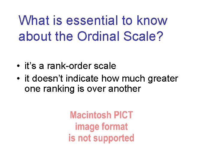 What is essential to know about the Ordinal Scale? • it’s a rank-order scale