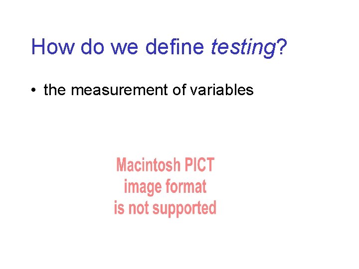 How do we define testing? • the measurement of variables 