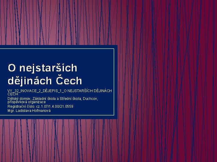 O nejstarších dějinách Čech VY_32_INOVACE_2_DĚJEPIS_1_O NEJSTARŠÍCH DĚJINÁCH ČECH Dětský domov, Základní škola a Střední