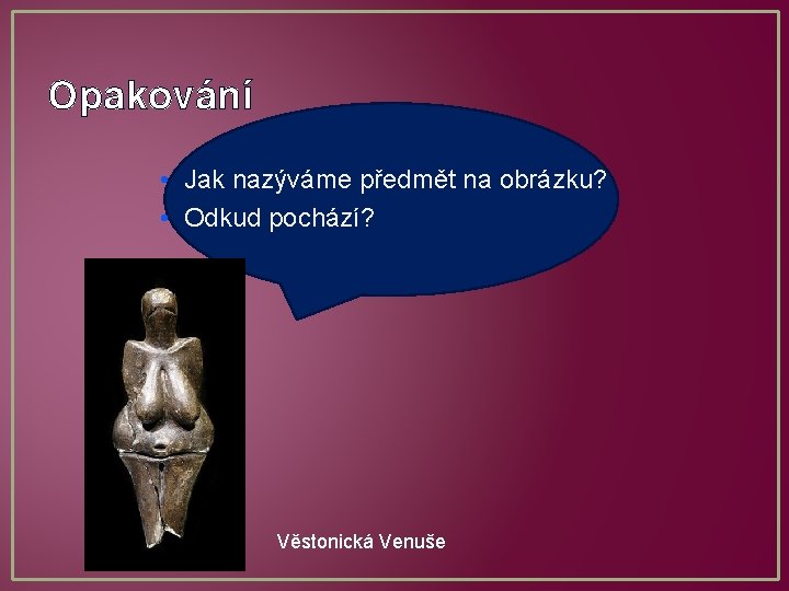 Opakování • Jak nazýváme předmět na obrázku? • Odkud pochází? Věstonická Venuše 