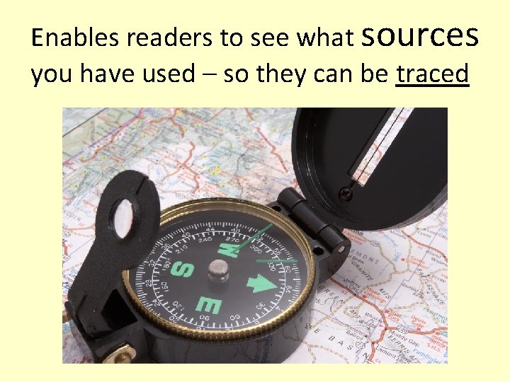 Enables readers to see what sources you have used – so they can be