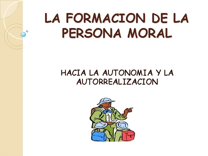 LA FORMACION DE LA PERSONA MORAL HACIA LA AUTONOMIA Y LA AUTORREALIZACION 