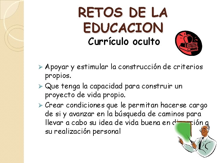 RETOS DE LA EDUCACION Currículo oculto Apoyar y estimular la construcción de criterios propios.