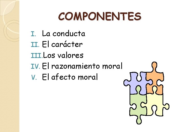 COMPONENTES La conducta II. El carácter III. Los valores IV. El razonamiento moral V.