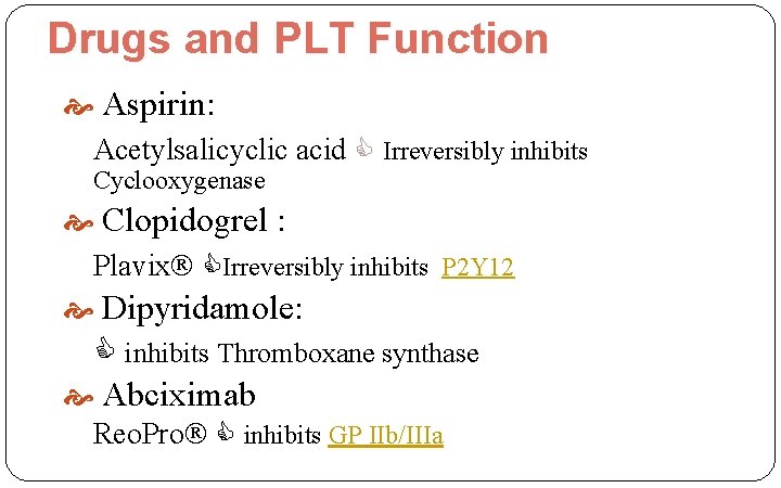 Drugs and PLT Function Aspirin: Acetylsalicyclic acid Irreversibly inhibits Cyclooxygenase Clopidogrel : Plavix Irreversibly