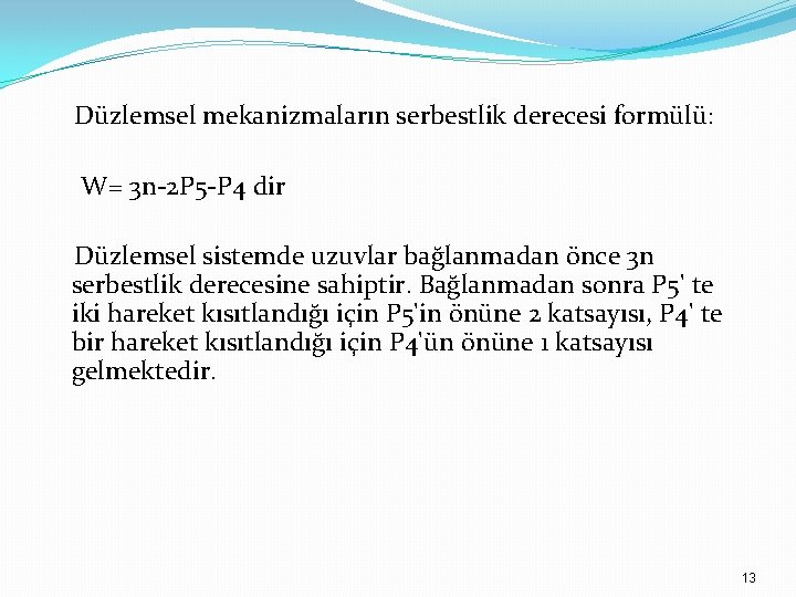 Düzlemsel mekanizmaların serbestlik derecesi formülü: W= 3 n-2 P 5 -P 4 dir Düzlemsel