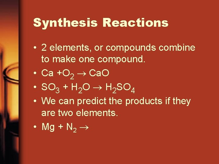 Synthesis Reactions • 2 elements, or compounds combine to make one compound. • Ca