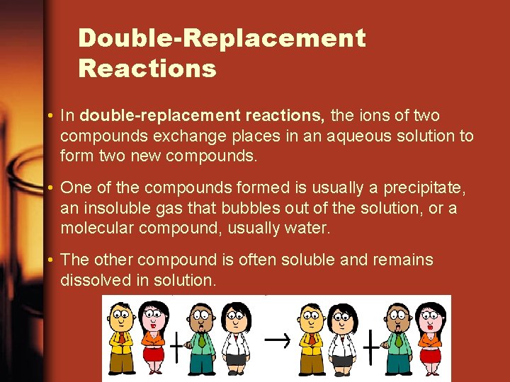 Double-Replacement Reactions • In double-replacement reactions, the ions of two compounds exchange places in