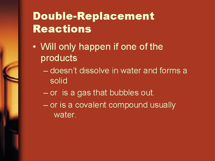 Double-Replacement Reactions • Will only happen if one of the products – doesn’t dissolve