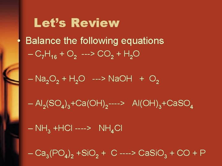 Let’s Review • Balance the following equations – C 7 H 16 + O