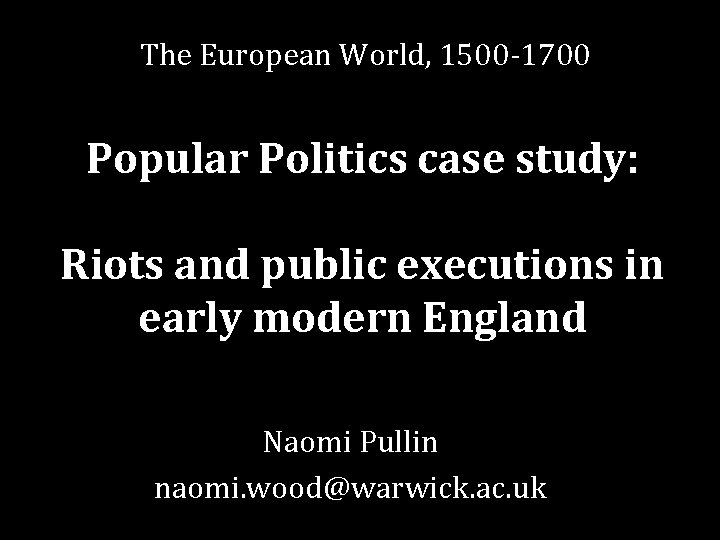 The European World, 1500 -1700 Popular Politics case study: Riots and public executions in