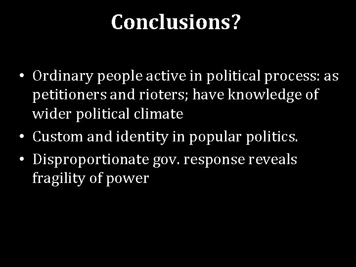 Conclusions? • Ordinary people active in political process: as petitioners and rioters; have knowledge