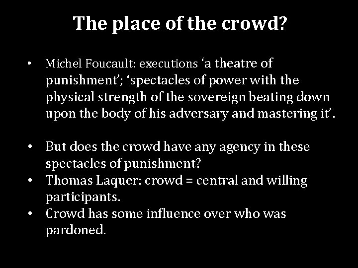 The place of the crowd? • Michel Foucault: executions ‘a theatre of punishment’; ‘spectacles