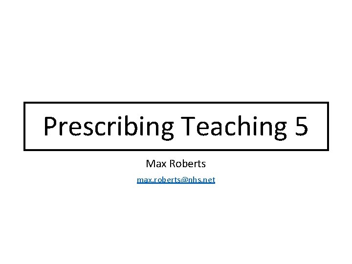 Prescribing Teaching 5 Max Roberts max. roberts@nhs. net 