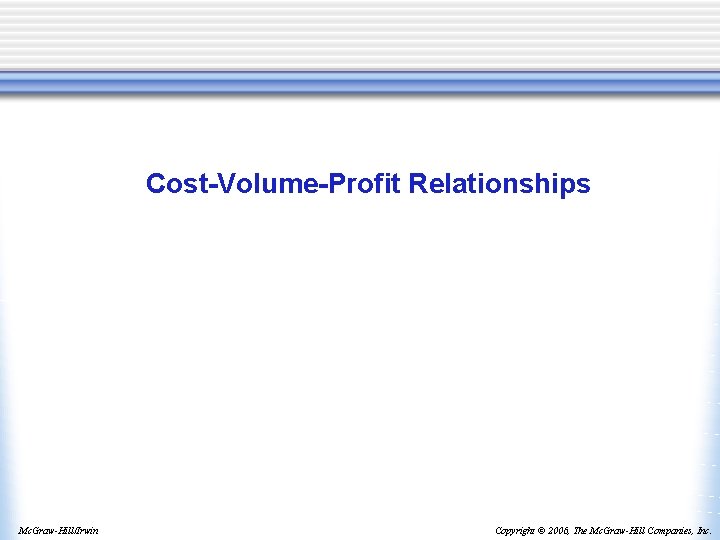 Cost-Volume-Profit Relationships Mc. Graw-Hill/Irwin Copyright © 2006, The Mc. Graw-Hill Companies, Inc. 