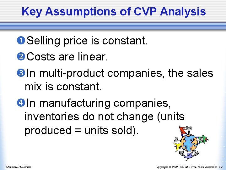 Key Assumptions of CVP Analysis Selling price is constant. Costs are linear. In multi-product