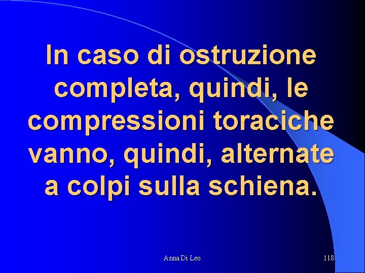 In caso di ostruzione completa, quindi, le compressioni toraciche vanno, quindi, alternate a colpi